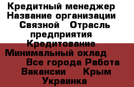 Кредитный менеджер › Название организации ­ Связной › Отрасль предприятия ­ Кредитование › Минимальный оклад ­ 32 500 - Все города Работа » Вакансии   . Крым,Украинка